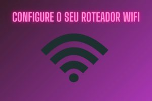 Roteador Wi-Fi: Aprenda Como Configurar e Otimizar em sua Casa